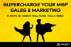 Supercharge Your MSP Sales & Marketing