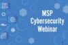 MSP Cybersecurity Webinar